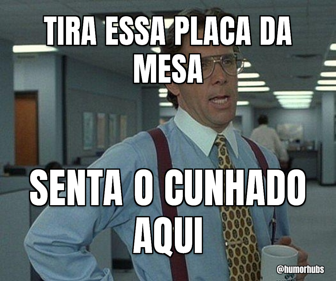 se alguém tirar aquela placa da mesa — já ajuda muito