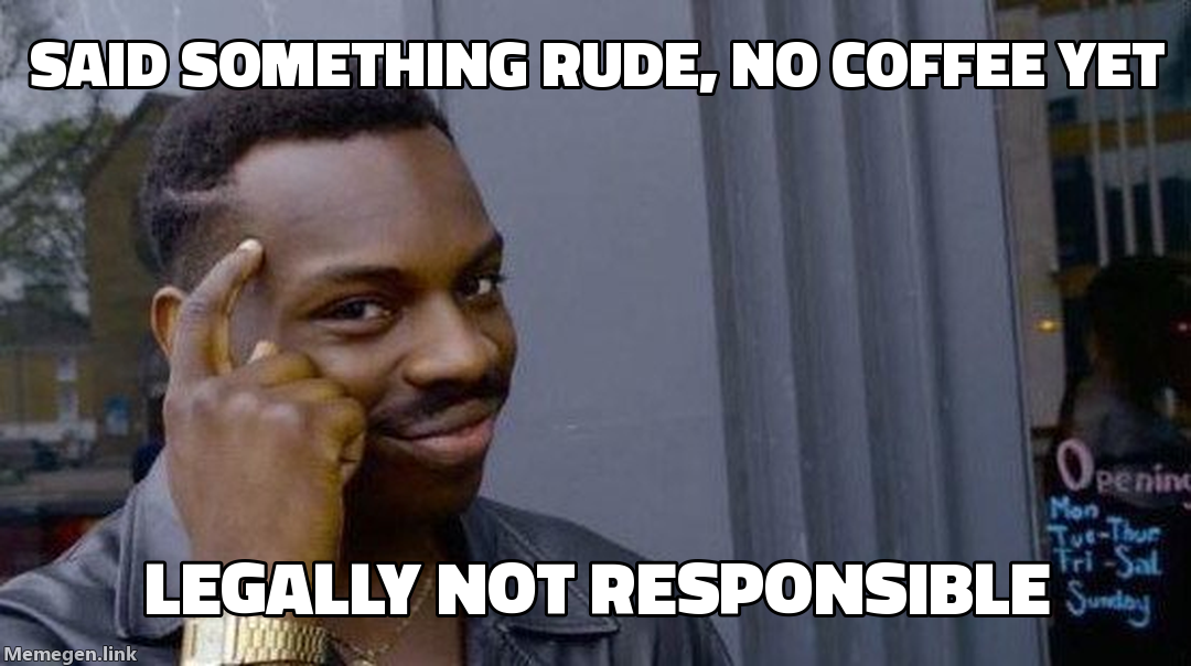 Said something rude, no coffee yet — Legally not responsible