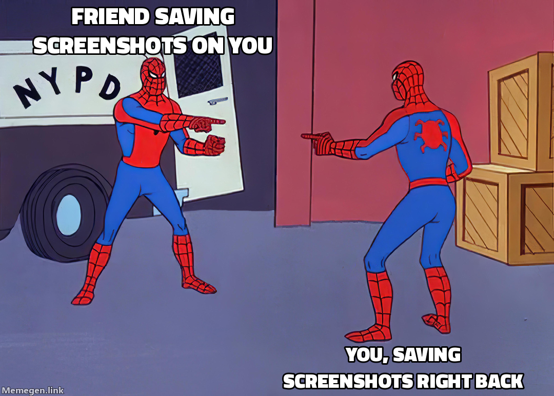 friend saving screenshots on you — you, saving screenshots right back