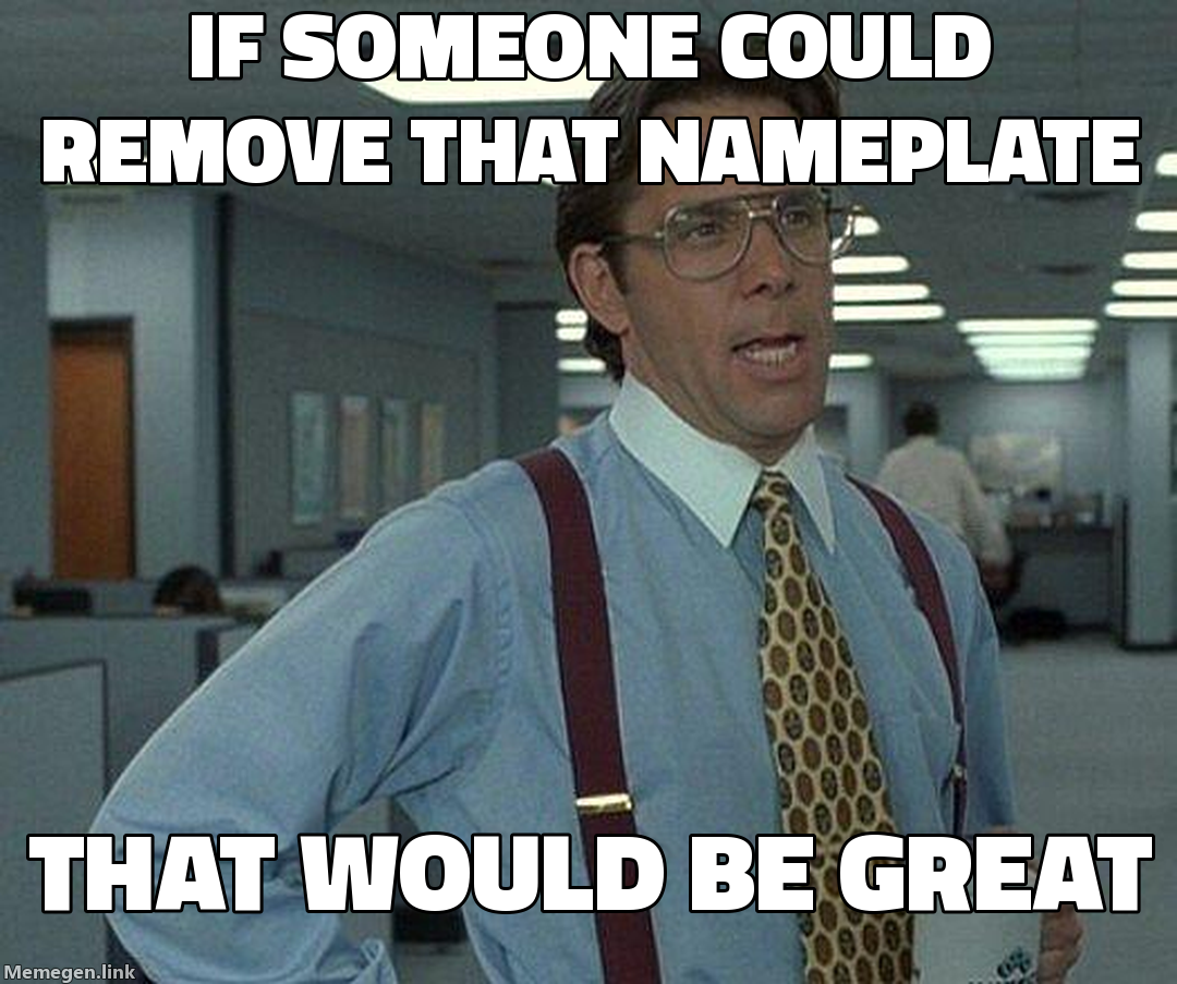 if someone could remove that nameplate — that would be great