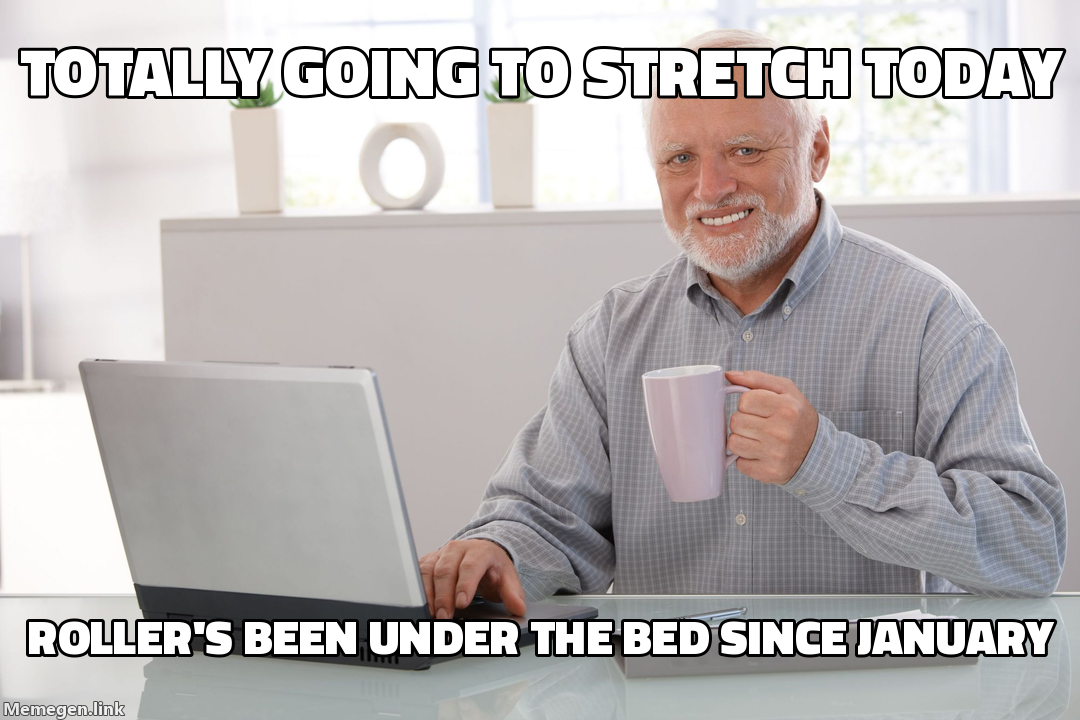 totally going to stretch today — roller's been under the bed since January