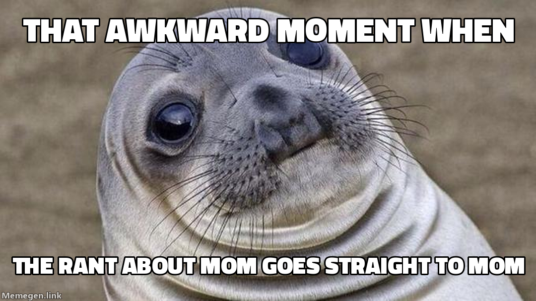 that awkward moment when — the rant about mom goes straight to mom