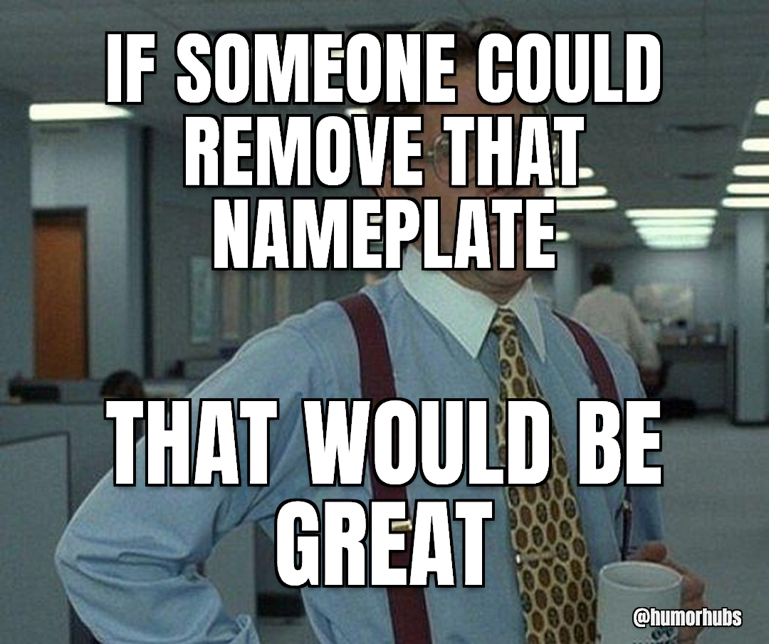 if someone could remove that nameplate — that would be great